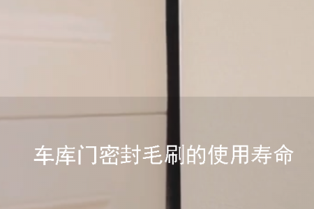 車庫門密封毛刷的使用壽命一般是多久