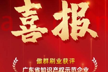 科技強企,刷新無限|傲群刷業榮獲省知識產權示范企業 科技強企,刷新無限|傲群刷業榮獲省知識產權示范企業