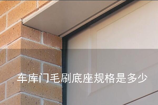 車庫(kù)門毛刷底座規(guī)格是多少.jpg 車庫(kù)門毛刷底座規(guī)格是多少.jpg